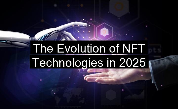 The Evolution of NFT Technologies in 2025