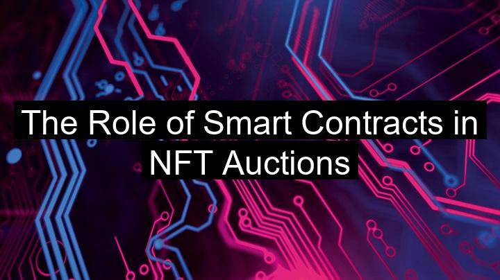 The Role of Smart Contracts in NFT Auctions